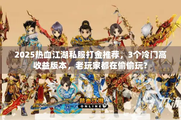 2025热血江湖私服打金推荐,3个冷门高收益版本,老玩家都在偷偷玩? 2025热血江湖私服打金推荐,3个冷门高收益版本,老玩家都在偷偷玩?