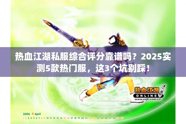 热血江湖私服综合评分靠谱吗?2025实测5款热门服,这3个坑别踩! 热血江湖私服综合评分靠谱吗?2025实测5款热门服,这3个坑别踩!