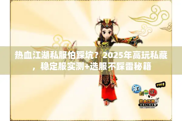 热血江湖私服怕踩坑?2025年高玩私藏,稳定服实测+选服不踩雷秘籍 热血江湖私服怕踩坑?2025年高玩私藏,稳定服实测+选服不踩雷秘籍
