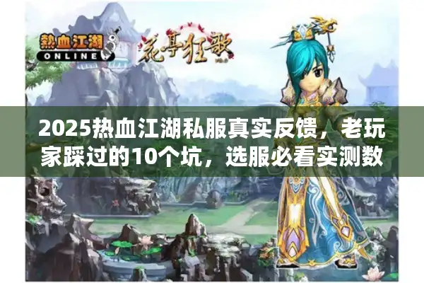 2025热血江湖私服真实反馈，老玩家踩过的10个坑，选服必看实测数据！