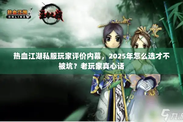 热血江湖私服玩家评价内幕,2025年怎么选才不被坑?老玩家真心话 热血江湖私服玩家评价内幕,2025年怎么选才不被坑?老玩家真心话
