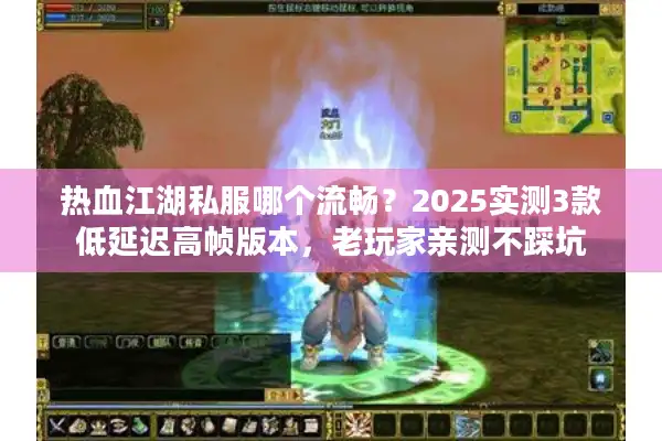 热血江湖私服哪个流畅?2025实测3款低延迟高帧版本,老玩家亲测不踩坑 热血江湖私服哪个流畅?2025实测3款低延迟高帧版本,老玩家亲测不踩坑