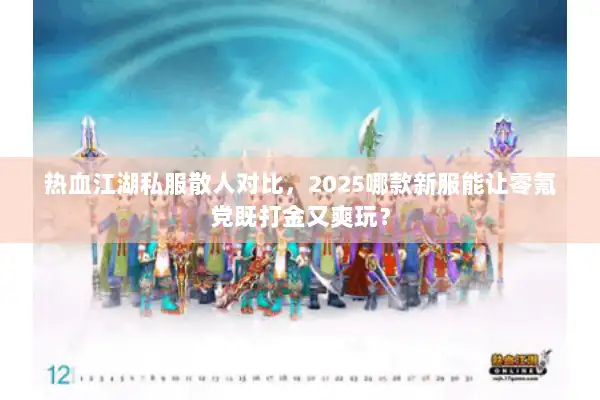 热血江湖私服散人对比，2025哪款新服能让零氪党既打金又爽玩？