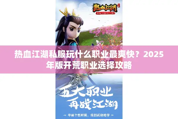 热血江湖私服玩什么职业最爽快？2025年版开荒职业选择攻略