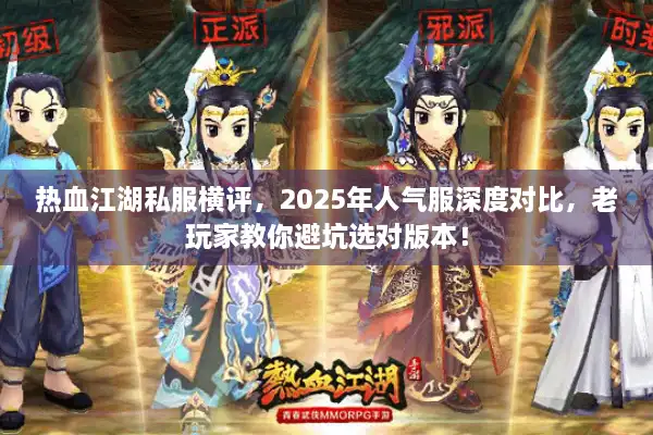热血江湖私服横评,2025年人气服深度对比,老玩家教你避坑选对版本! 热血江湖私服横评,2025年人气服深度对比,老玩家教你避坑选对版本!