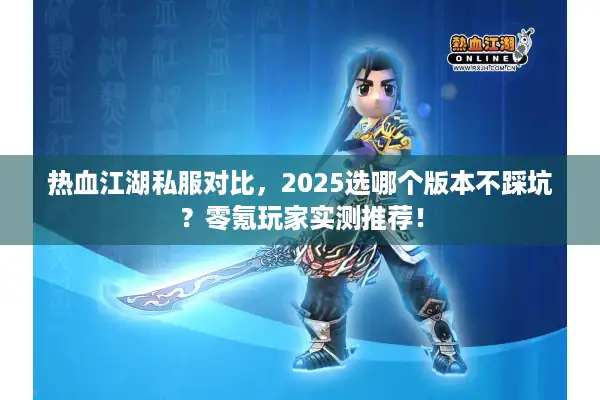 热血江湖私服对比，2025选哪个版本不踩坑？零氪玩家实测推荐！