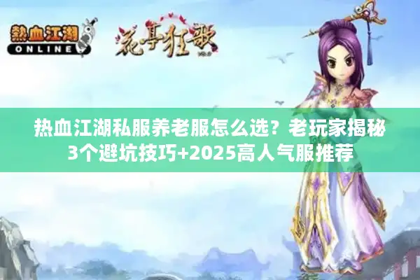 热血江湖私服养老服怎么选？老玩家揭秘3个避坑技巧+2025高人气服推荐