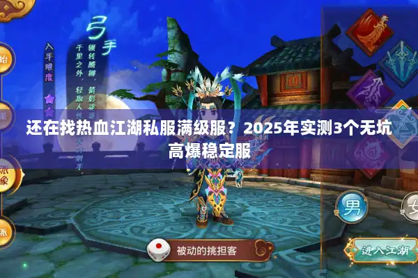 还在找热血江湖私服满级服?2025年实测3个无坑高爆稳定服 还在找热血江湖私服满级服?2025年实测3个无坑高爆稳定服
