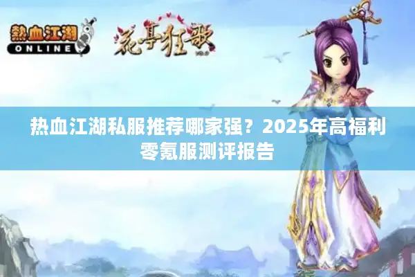 热血江湖私服推荐哪家强？2025年高福利零氪服测评报告
