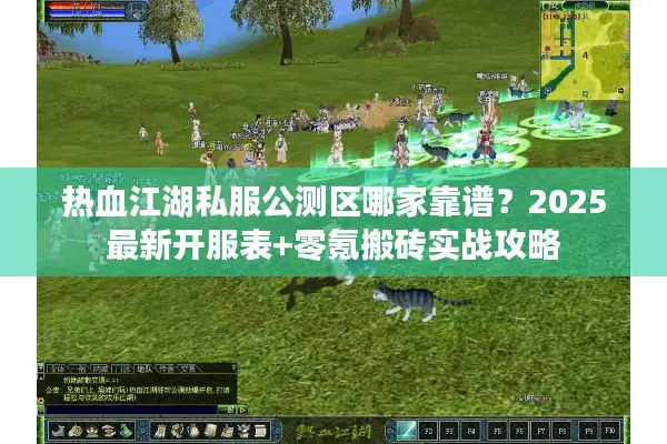 热血江湖私服公测区哪家靠谱?2025最新开服表+零氪搬砖实战攻略 热血江湖私服公测区哪家靠谱?2025最新开服表+零氪搬砖实战攻略