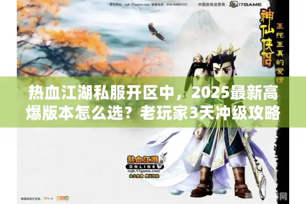 热血江湖私服开区中,2025最新高爆版本怎么选?老玩家3天冲级攻略外泄 热血江湖私服开区中,2025最新高爆版本怎么选?老玩家3天冲级攻略外泄