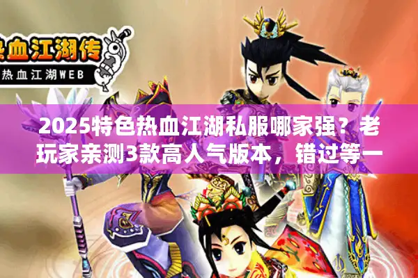 2025特色热血江湖私服哪家强？老玩家亲测3款高人气版本，错过等一年！