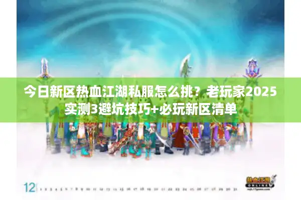 今日新区热血江湖私服怎么挑？老玩家2025实测3避坑技巧+必玩新区清单
