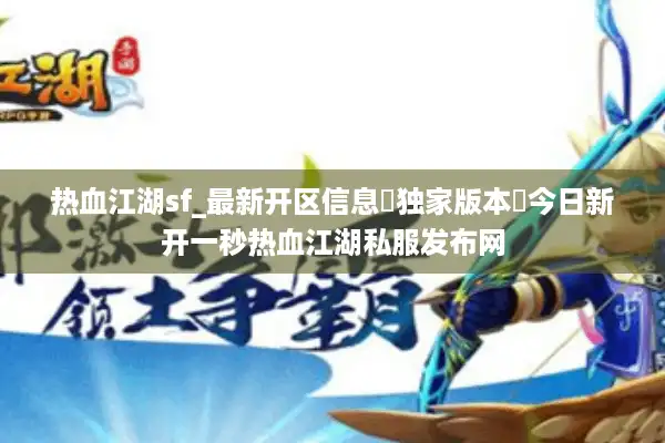 热血江湖sf_最新开区信息▶独家版本◀今日新开一秒热血江湖私服发布网 热血江湖sf_最新开区信息▶独家版本◀今日新开一秒热血江湖私服发布网