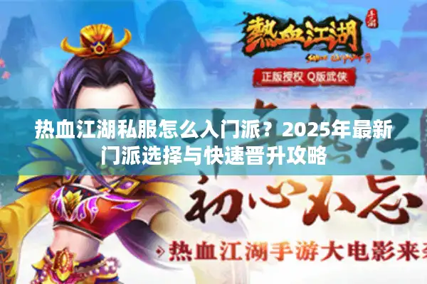 热血江湖私服怎么入门派?2025年最新门派选择与快速晋升攻略 热血江湖私服怎么入门派?2025年最新门派选择与快速晋升攻略