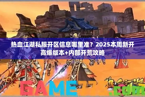 热血江湖私服开区信息哪里准？2025本周新开高爆版本+内部开荒攻略