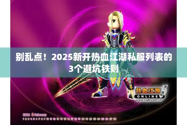 别乱点！2025新开热血江湖私服列表的3个避坑铁则