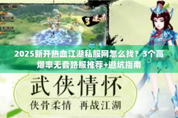 2025新开热血江湖私服网怎么找?3个高爆率无套路服推荐+避坑指南 2025新开热血江湖私服网怎么找?3个高爆率无套路服推荐+避坑指南