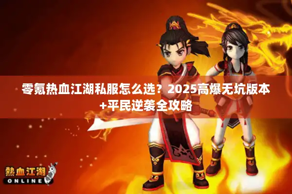 零氪热血江湖私服怎么选？2025高爆无坑版本+平民逆袭全攻略