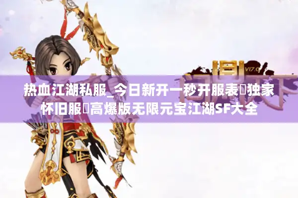 热血江湖私服_今日新开一秒开服表▷独家怀旧服◁高爆版无限元宝江湖SF大全