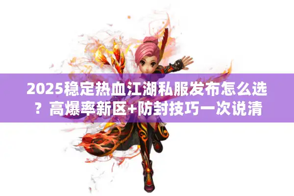 2025稳定热血江湖私服发布怎么选?高爆率新区+防封技巧一次说清 2025稳定热血江湖私服发布怎么选?高爆率新区+防封技巧一次说清