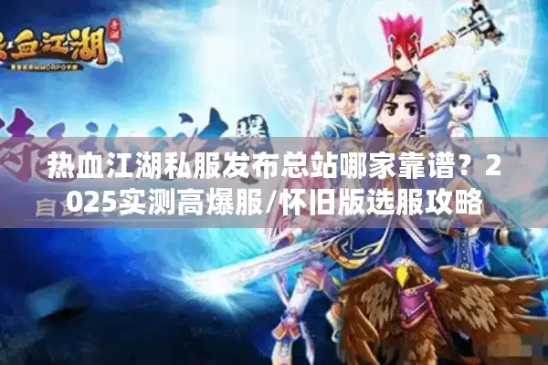 热血江湖私服发布总站哪家靠谱?2025实测高爆服/怀旧版选服攻略 热血江湖私服发布总站哪家靠谱?2025实测高爆服/怀旧版选服攻略