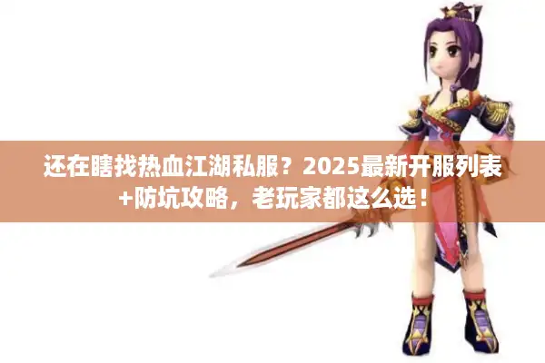 还在瞎找热血江湖私服？2025最新开服列表+防坑攻略，老玩家都这么选！