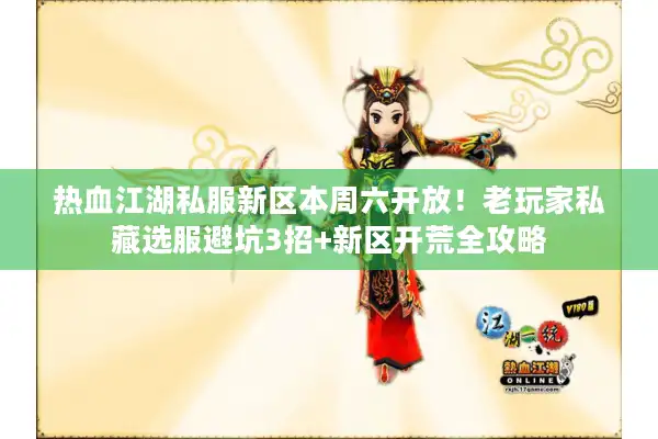 热血江湖私服新区本周六开放！老玩家私藏选服避坑3招+新区开荒全攻略