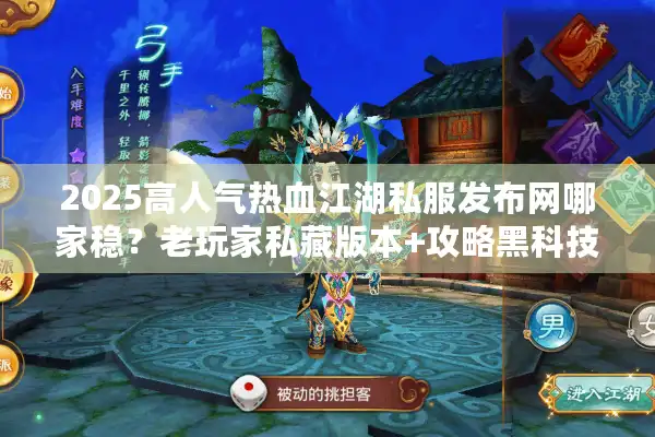 2025高人气热血江湖私服发布网哪家稳？老玩家私藏版本+攻略黑科技