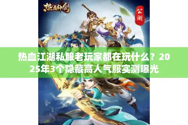 热血江湖私服老玩家都在玩什么?2025年3个隐藏高人气服实测曝光 热血江湖私服老玩家都在玩什么?2025年3个隐藏高人气服实测曝光