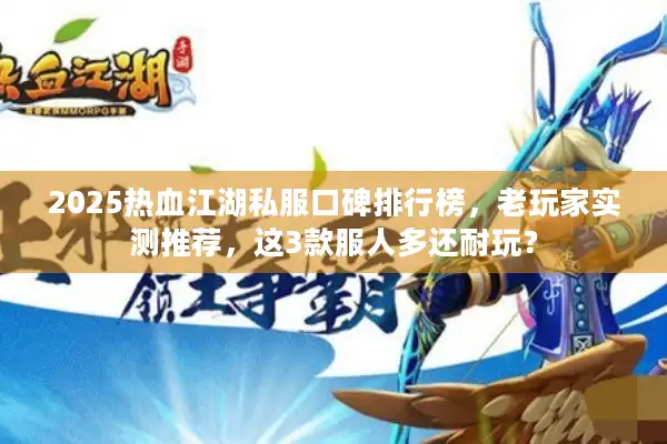 2025热血江湖私服口碑排行榜,老玩家实测推荐,这3款服人多还耐玩? 2025热血江湖私服口碑排行榜,老玩家实测推荐,这3款服人多还耐玩?