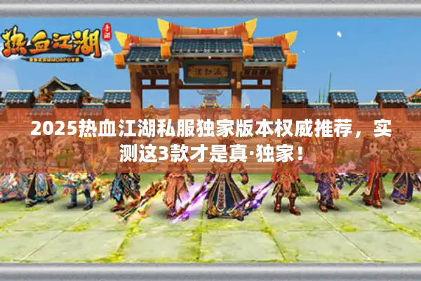 2025热血江湖私服独家版本权威推荐,实测这3款才是真·独家! 2025热血江湖私服独家版本权威推荐,实测这3款才是真·独家!