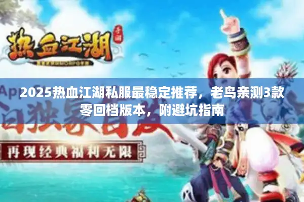 2025热血江湖私服最稳定推荐,老鸟亲测3款零回档版本,附避坑指南 2025热血江湖私服最稳定推荐,老鸟亲测3款零回档版本,附避坑指南