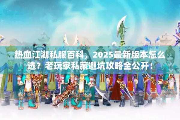 热血江湖私服百科,2025最新版本怎么选?老玩家私藏避坑攻略全公开! 热血江湖私服百科,2025最新版本怎么选?老玩家私藏避坑攻略全公开!