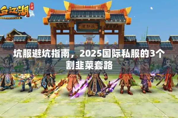 坑服避坑指南，2025国际私服的3个割韭菜套路