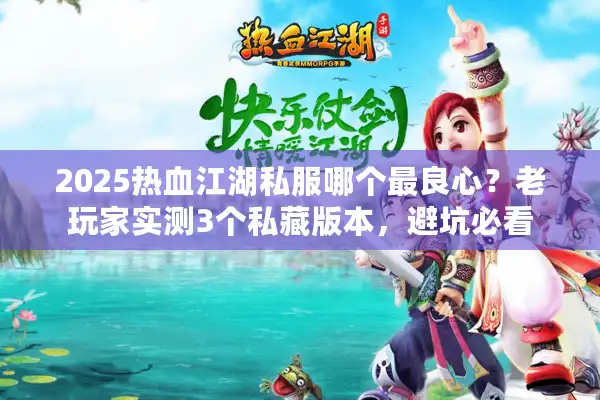 2025热血江湖私服哪个最良心？老玩家实测3个私藏版本，避坑必看