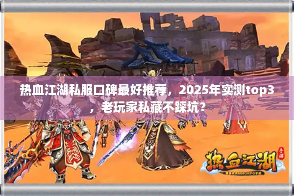 热血江湖私服口碑最好推荐，2025年实测top3，老玩家私藏不踩坑？