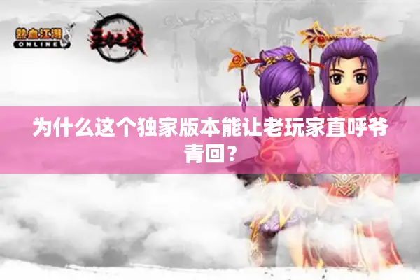 为什么这个独家版本能让老玩家直呼爷青回？