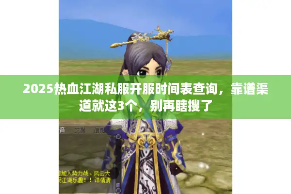 2025热血江湖私服开服时间表查询,靠谱渠道就这3个,别再瞎搜了 2025热血江湖私服开服时间表查询,靠谱渠道就这3个,别再瞎搜了