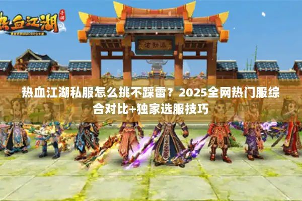 热血江湖私服怎么挑不踩雷?2025全网热门服综合对比+独家选服技巧 热血江湖私服怎么挑不踩雷?2025全网热门服综合对比+独家选服技巧