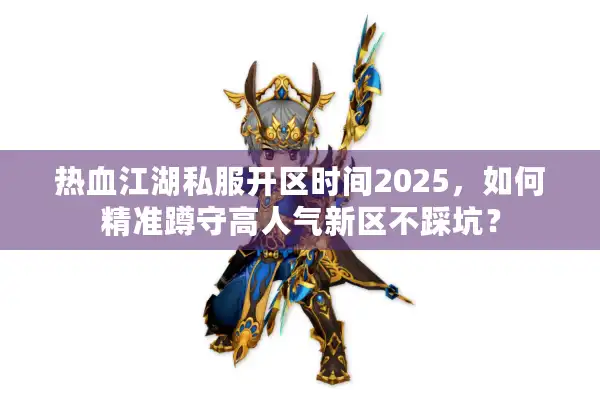 热血江湖私服开区时间2025，如何精准蹲守高人气新区不踩坑？