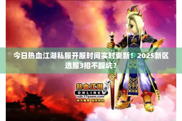 今日热血江湖私服开服时间实时更新！2025新区选服3招不踩坑？