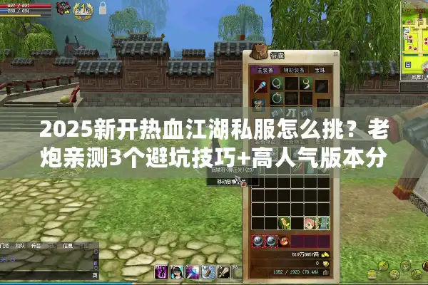 2025新开热血江湖私服怎么挑？老炮亲测3个避坑技巧+高人气版本分享