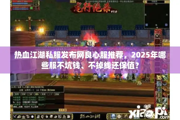 热血江湖私服发布网良心服推荐，2025年哪些服不坑钱、不掉线还保值？