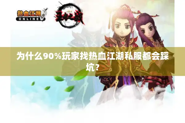 为什么90%玩家找热血江湖私服都会踩坑? 为什么90%玩家找热血江湖私服都会踩坑?