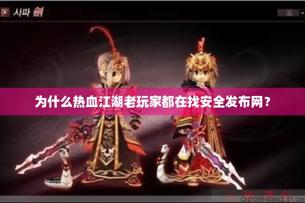 为什么热血江湖老玩家都在找安全发布网? 为什么热血江湖老玩家都在找安全发布网?