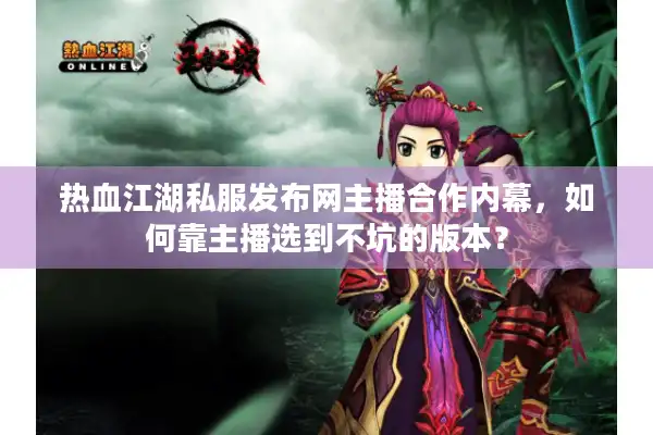 热血江湖私服发布网主播合作内幕,如何靠主播选到不坑的版本? 热血江湖私服发布网主播合作内幕,如何靠主播选到不坑的版本?