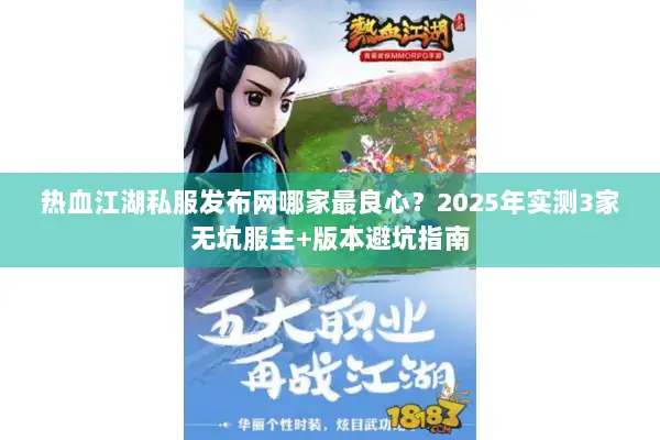 热血江湖私服发布网哪家最良心？2025年实测3家无坑服主+版本避坑指南