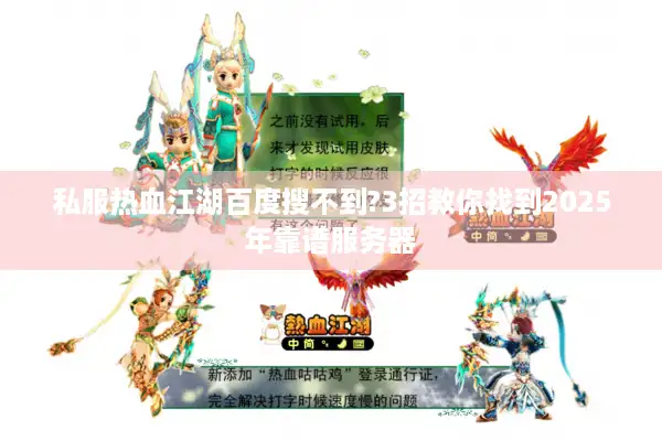 私服热血江湖百度搜不到?3招教你找到2025年靠谱服务器 私服热血江湖百度搜不到?3招教你找到2025年靠谱服务器