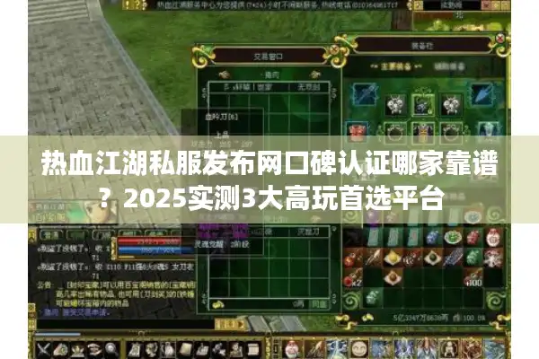 热血江湖私服发布网口碑认证哪家靠谱?2025实测3大高玩首选平台 热血江湖私服发布网口碑认证哪家靠谱?2025实测3大高玩首选平台